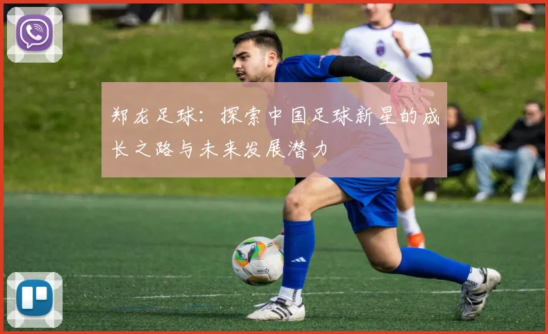 郑龙足球：探索中国足球新星的成长之路与未来发展潜力