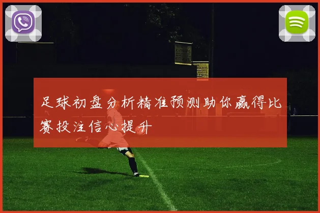 足球初盘分析精准预测助你赢得比赛投注信心提升